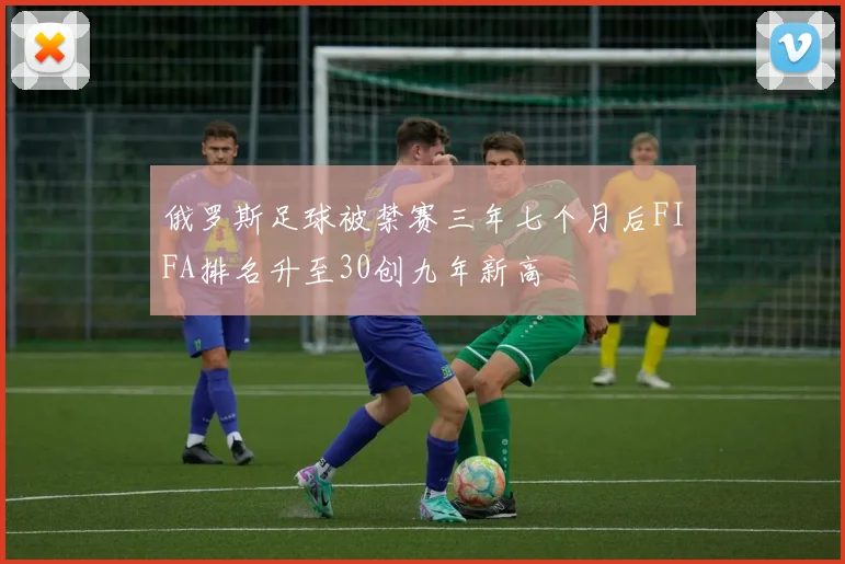俄罗斯足球被禁赛三年七个月后FIFA排名升至30创九年新高