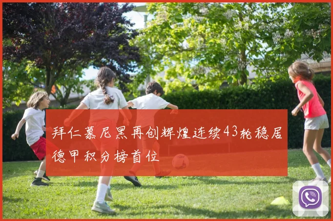拜仁慕尼黑再创辉煌连续43轮稳居德甲积分榜首位