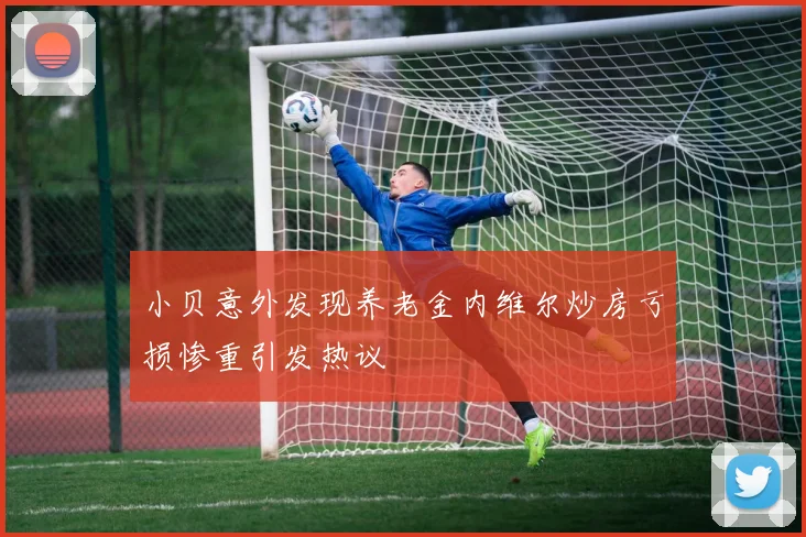 小贝意外发现养老金内维尔炒房亏损惨重引发热议
