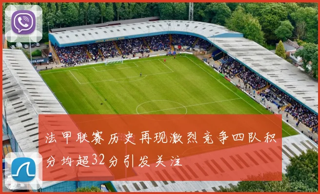 法甲联赛历史再现激烈竞争四队积分均超32分引发关注