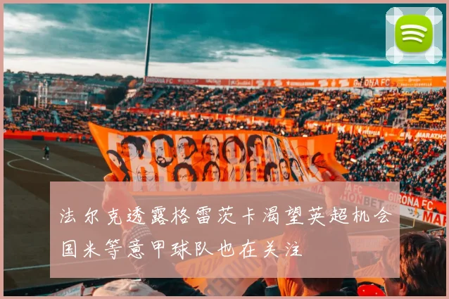 法尔克透露格雷茨卡渴望英超机会国米等意甲球队也在关注