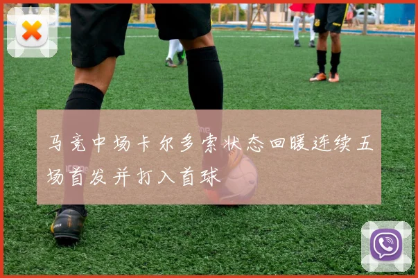 马竞中场卡尔多索状态回暖连续五场首发并打入首球