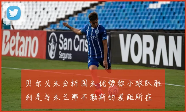 贝尔戈米分析国米优势称小球队胜利是与米兰那不勒斯的差距所在