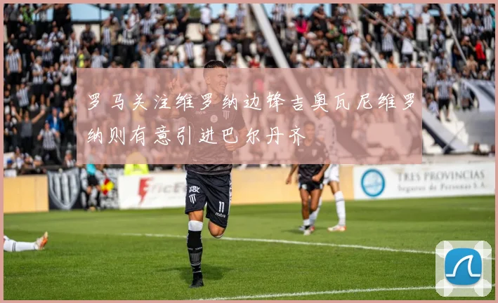 罗马关注维罗纳边锋吉奥瓦尼维罗纳则有意引进巴尔丹齐
