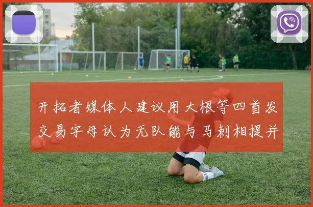 开拓者媒体人建议用大根等四首发交易字母认为无队能与马刺相提并论