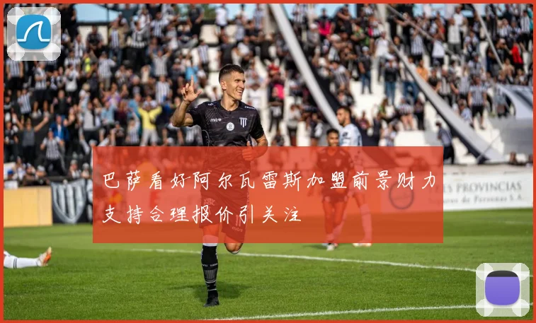 巴萨看好阿尔瓦雷斯加盟前景财力支持合理报价引关注