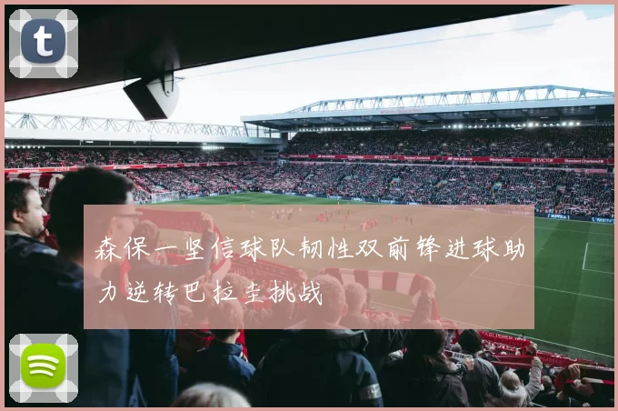 森保一坚信球队韧性双前锋进球助力逆转巴拉圭挑战