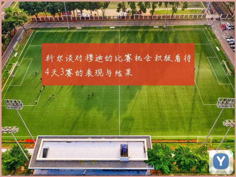 科尔谈对穆迪的比赛机会积极看待4天3赛的表现与结果