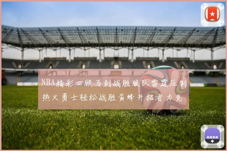 NBA精彩回顾马刺战胜狼队雷霆压制热火勇士轻松战胜黄蜂开拓者力克湖人
