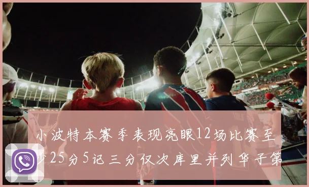 小波特本赛季表现亮眼12场比赛至少25分5记三分仅次库里并列华子第二