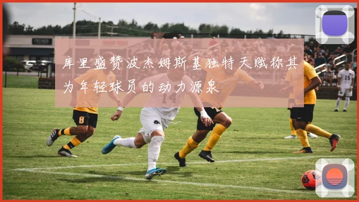 库里盛赞波杰姆斯基独特天赋称其为年轻球员的动力源泉