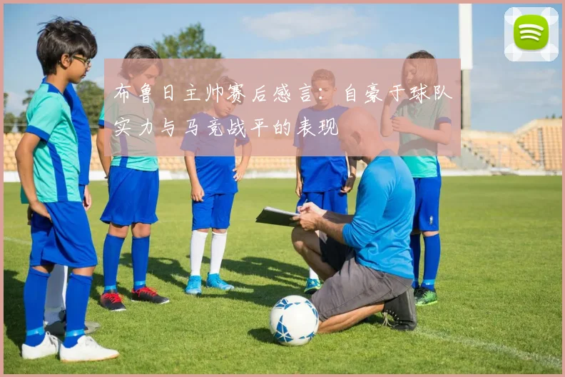 布鲁日主帅赛后感言：自豪于球队实力与马竞战平的表现