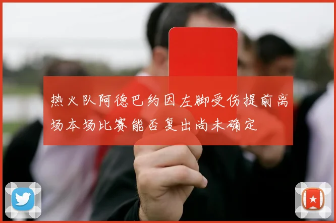 热火队阿德巴约因左脚受伤提前离场本场比赛能否复出尚未确定
