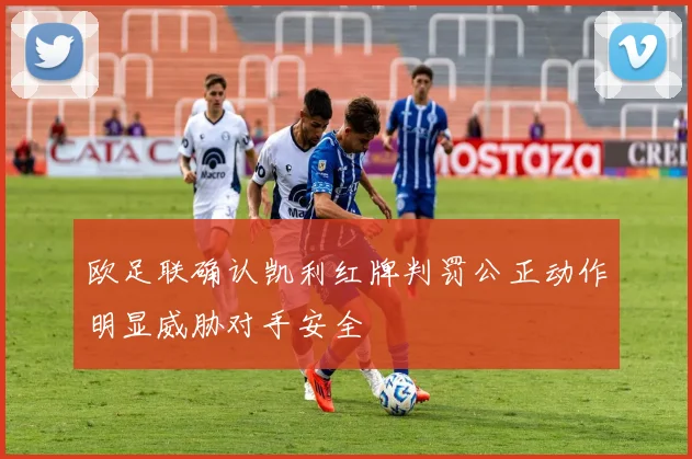 欧足联确认凯利红牌判罚公正动作明显威胁对手安全