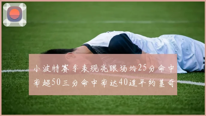 小波特赛季表现亮眼场均25分命中率超50三分命中率达40追平约基奇成耀眼新星
