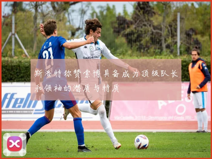 斯洛特称赞索博具备成为顶级队长和领袖的潜质与特质