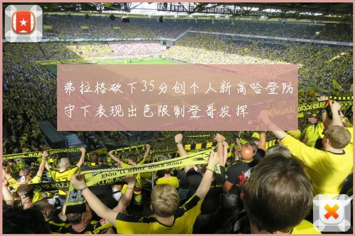 弗拉格砍下35分创个人新高哈登防守下表现出色限制登哥发挥